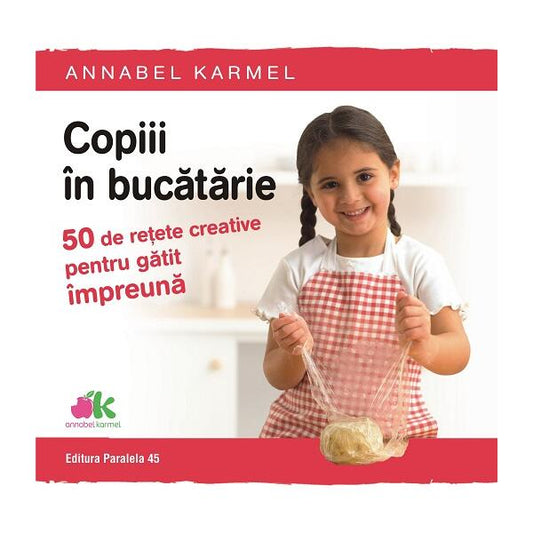 Copiii în bucătărie. 50 de rețete creative pentru gătit împreună - Annabel Karmel - Paralela 45