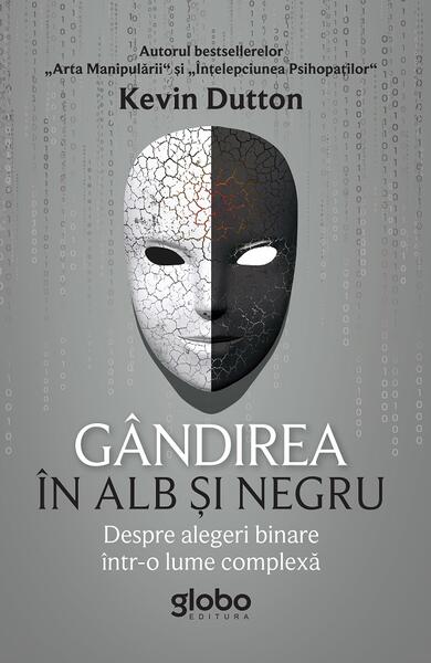 Gândirea în alb și negru. Despre alegeri binare într-o lume complexă - Kevin Dutton - Globo