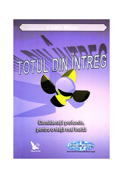 Totul din Întreg. Consideraţii profunde, pentru o viaţă mai înaltă - Cătălin Manea - For You