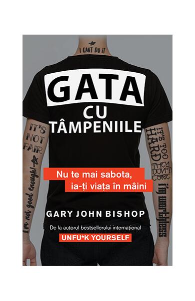 Gata cu tâmpeniile. Nu te mai sabota, ia-ți viața în mâini - Gary John Bishop - Lifestyle