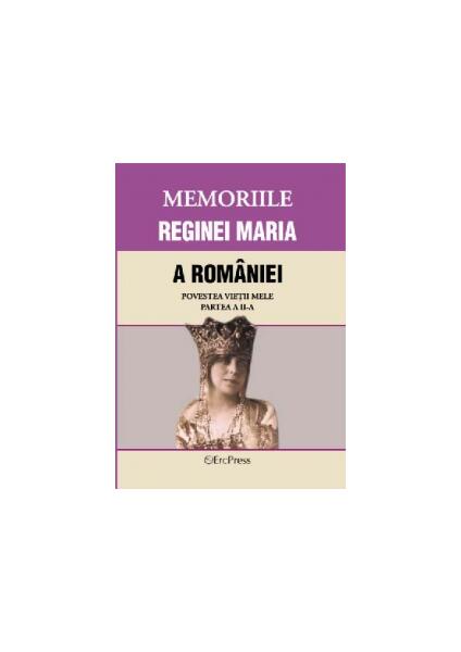 Memoriile Reginei Maria a României. Povestea vieții mele. Partea II - Erc Press