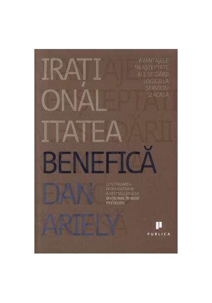 Iraționalitatea benefică: Avantajele neașteptate ale sfidării logicii la serviciu și acasă - Dan Ariely - Publica