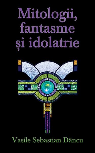 Mitologii, fantasme şi idolatrie - Vasile Sebastian Dâncu - RAO