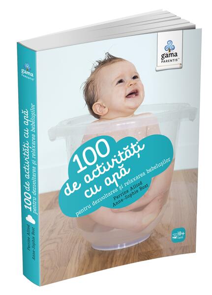 100 de activități cu apă pentru dezvoltarea și relaxarea bebelușului. Ghiduri pentru părinți - Anne-Sophie Bost, Perrine Alliod