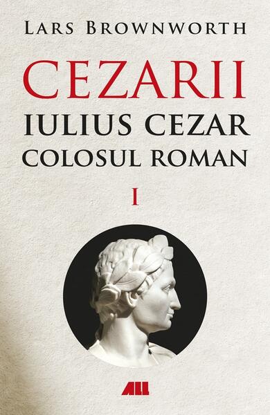 Cezarii. Iulius Cezar - Colosul roman (Vol. 1) - Lars Brownworth - All