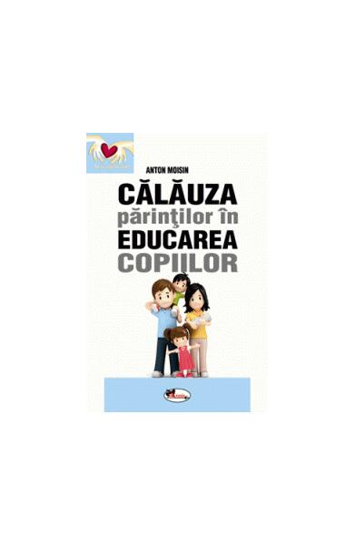Călăuza părinților în educarea copiilor - Anton Moisin