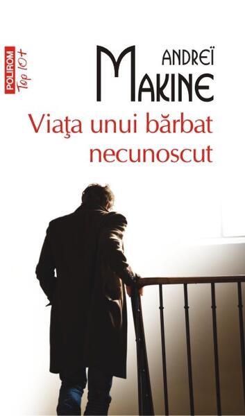 Viaţa unui bărbat necunoscut (Top 10+) - Andreï Makine - Polirom