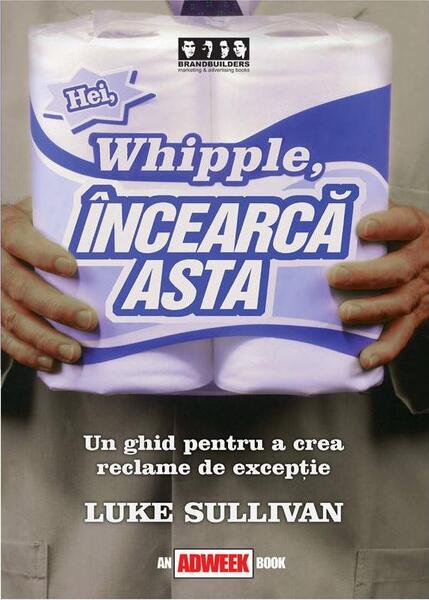 Hei, Whipple, încearcă asta (RESIGILAT) - Luke Sullivan - Brandbuilders