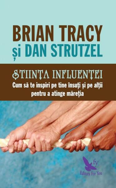 Știința influenței. Cum să te inspiri pe tine însuți și pe alții pentru a atinge măreția - Brian Tracy, Dan Strutzel - For You