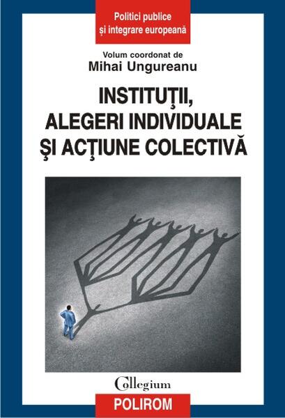 Instituții, alegeri individuale și acțiune colectivă - Mihai-Licu Ungureanu - Polirom