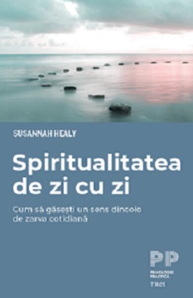 Spiritualitatea de zi cu zi. Cum să găsești un sens dincolo de zarva cotidiană - Susannah Healy - Trei
