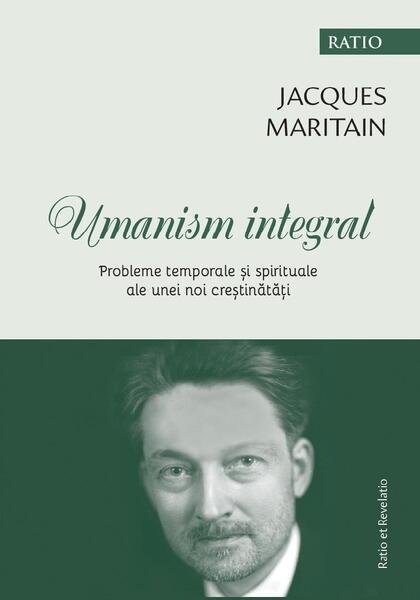 Umanism integral. Probleme temporale și spirituale ale unei noi creștinătăți - Jacques Maritain - Ratio et Revelatio