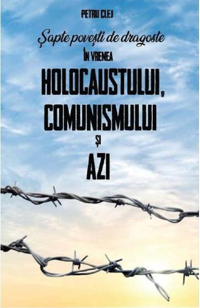 Șapte povești de dragoste în vremea Holocaustului, Comunismului și Azi - Petru Clej - Meridiane Publishing
