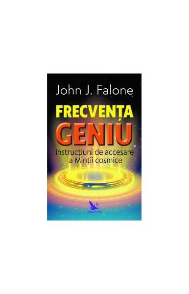 Frecvența Geniu. Instrucțiuni de accesare a Minții cosmice - John J. Falone - For You