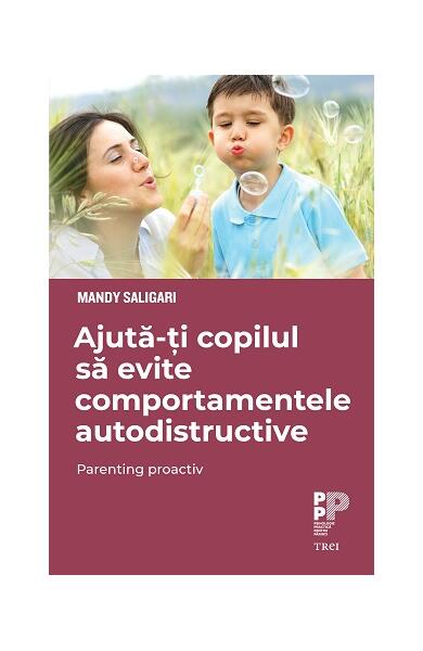 Ajută-ți copilul să evite comportamentele autodistructive. Parenting proactiv - Mandy Saligari