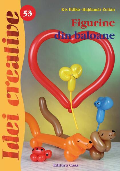 Figurine din baloane. Idei creative 53 - Hajdamár Zoltán, Kis Ildikó - Casa