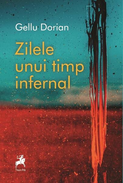 Zilele unui timp infernal - Gellu Dorian - Tracus Arte