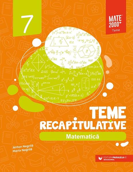 Matematică. Teme recapitulative. Clasa a VII-a - Anton Negrilă, Maria Negrilă - Paralela 45 educațional