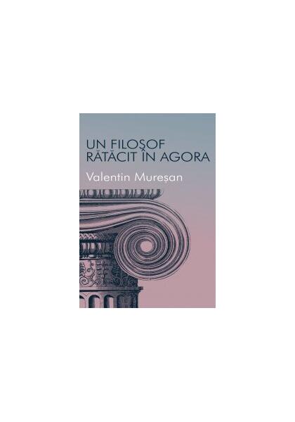 Un filosof rătăcit în agora - Valentin Mureşan - All