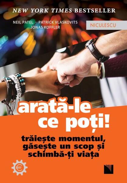 Arată-le ce poți! Trăiește momentul, găsește un scop și schimbă-ți viața - Jonas Koffler, Neil Patel, Patrick Vlaskovits