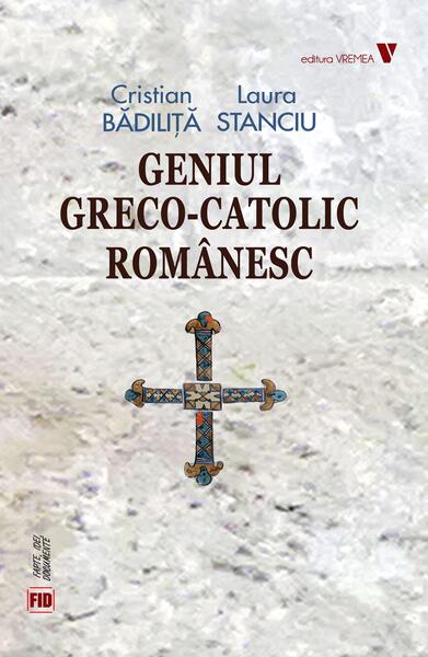 Geniul greco-catolic românesc - Cristian Bădiliță, Laura Stanciu - Vremea