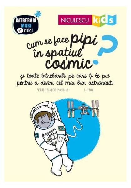 Cum se face pipi în spațiul cosmic? Seria Întrebări MARI şi mici - Pierre-François Mouriaux - Niculescu