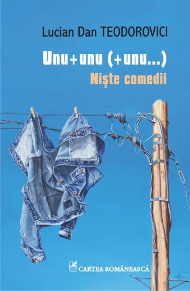 Unu + unu (+ unu...). Niste comedii - Lucian Dan Teodorovici - Cartea Românească