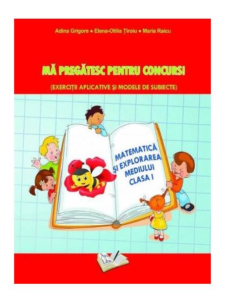 Matematică și explorarea mediului. Mă pregatesc pentru concurs ! Clasa I - Adina Grigore, Elena-Otilia Țîroiu, Maria Raicu - Ars Libri