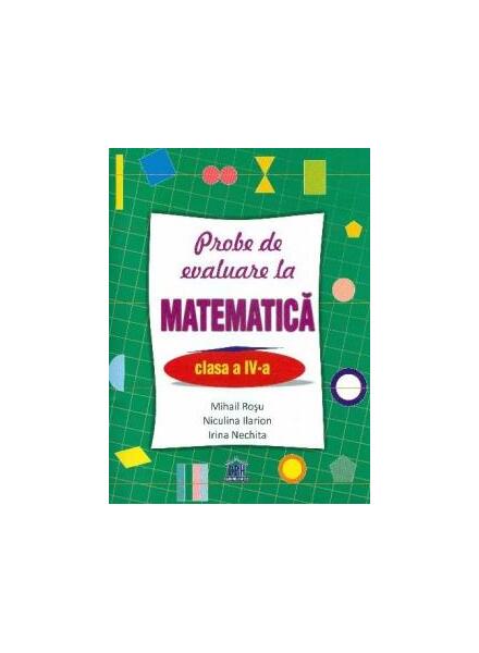 Probe de evaluare la matematică, clasa IV - Mihail Roşu, Irina Nechita, Niculina Ilarion - Didactica Publishing House