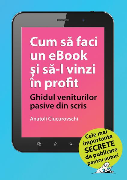 Cum să faci un eBook și să-l vinzi în profit - Anatoli Ciucurovschi - Publebook