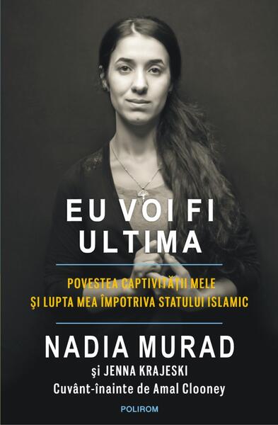 Eu voi fi ultima. Povestea captivităţii mele şi lupta mea împotriva Statului Islamic - Amal Clooney, Jenna Krajeski, Nadia Murad - Polirom