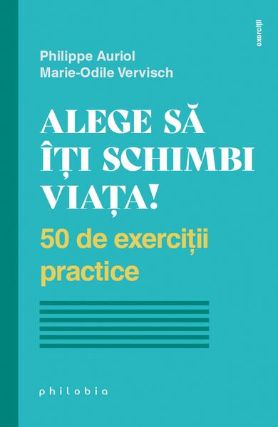Alege să îți schimbi viața! 50 de exerciții practice - Marie-Odile Vervisch, Philippe Auriol