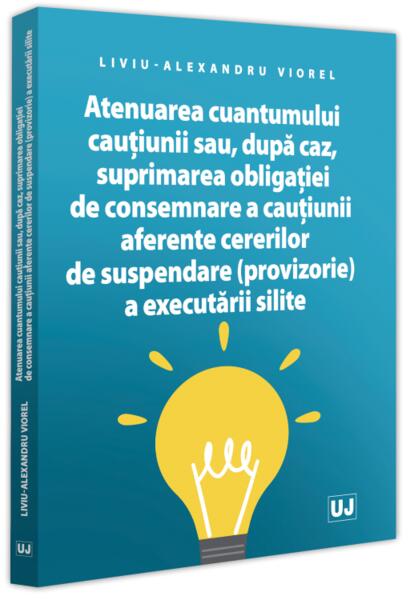 Atenuarea cuantumului cauțiunii sau, după caz, suprimarea obligației de consemnare a cauțiunii aferente cererilor de suspendare (provizorie) a executării silite - Universul Juridic