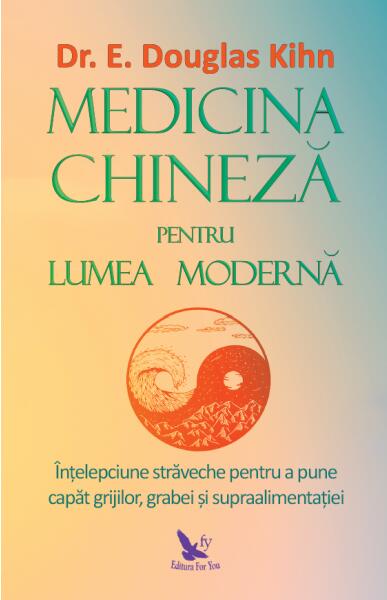 Medicina chineză pentru lumea modernă - Dr. E. Douglas Kihn - For You