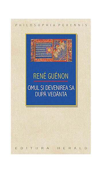 Omul şi devenirea sa după Vedānta - René Guénon - Herald