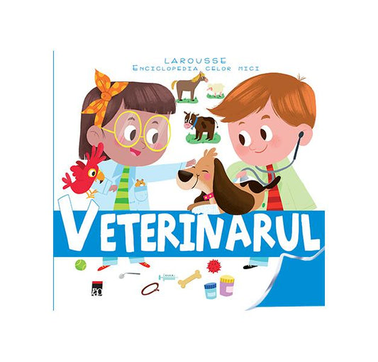 Veterinarul. Enciclopedia celor mici - Larrouse - RAO