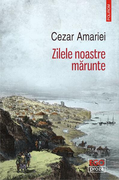 Zilele noastre mărunte - Cezar Amariei - Polirom