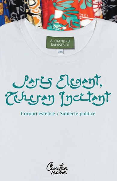 Paris elegant, Teheran incitant - Alexandru Bălăşescu - Curtea Veche