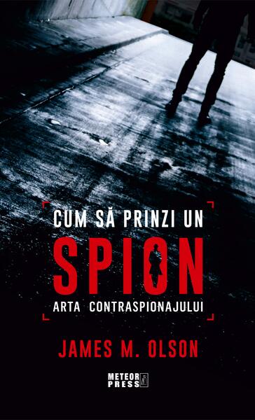 Cum să prinzi un spion. Arta contraspionajului - James M. Olson - Meteor Press