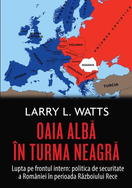 Oaia albă în turma neagră. Politica de securitate a României în perioada războiului rece - Larry L. Watts - RAO