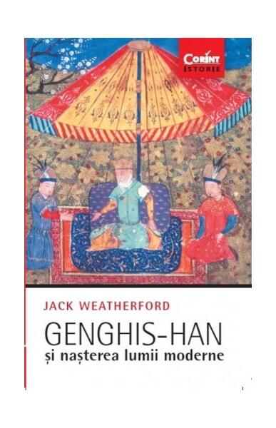 Genghis-han și nașterea lumii moderne - Jack Weatherford - Corint