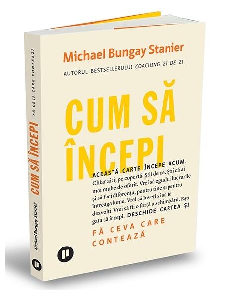 Cum să începi - Michael Bungay Stanier - Publica