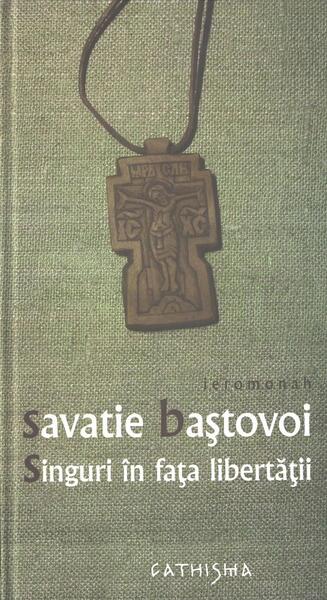 Singuri în fața libertății - Savatie Baștovoi - Cathisma
