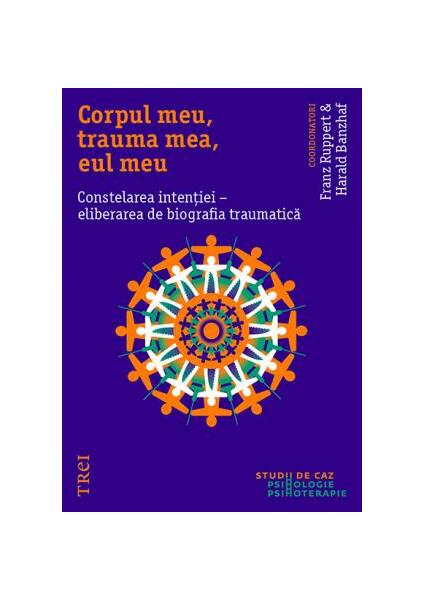 Corpul meu, trauma mea, eul meu. Constelarea intenției - eliberarea de biografia traumatică - Franz Ruppert, Harald Banzhaf - Trei
