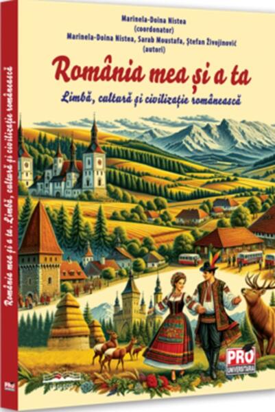România mea și a ta. Limbă, cultură și civilizație românească - Marinela-Doina Nistea, Sarab Moustafa, Stefan Živojinović - Pro Universitaria