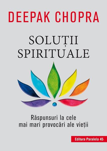 Soluții spirituale. Răspunsuri la cele mai mari provocări ale vieții - Dr. Deepak Chopra - Paralela 45