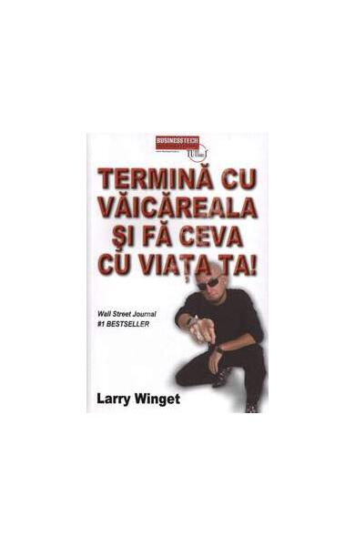 Termină cu vaicăreala și fă ceva cu viața ta - Larry Winget - Businesstech