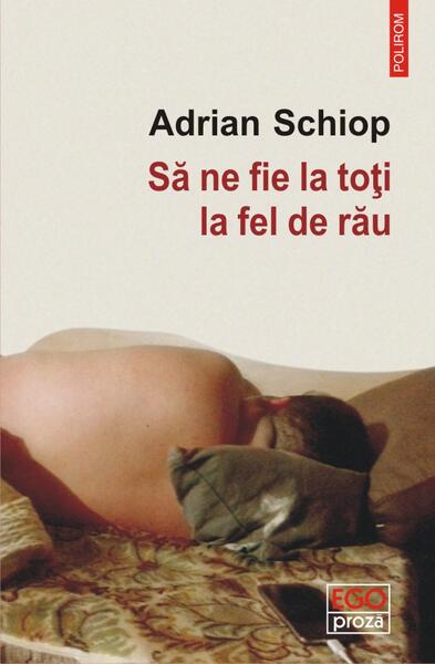Să ne fie la toți la fel de rău - Adrian Schiop - Polirom
