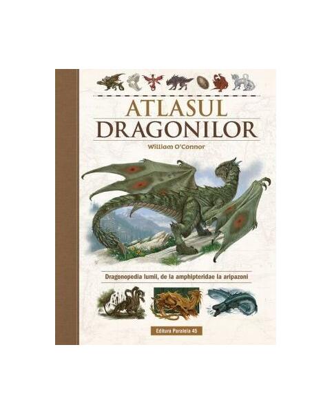 Atlasul Dragonilor. Dragonopedia lumii, de la amphipteridae la aripazoni - William O'Connor - Paralela 45
