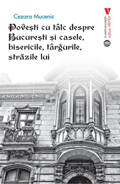 Povești cu tâlc despre București și casele, bisericile, târgurile, străzile lui - Cezara Mucenic